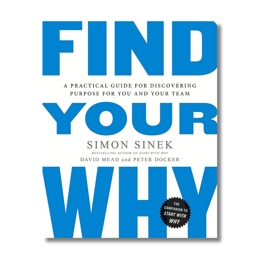 Find Your Why: A Practical Guide for Discovering Purpose for You and Your Team by Simon Sinek