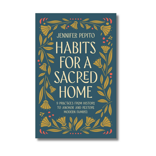 Habits for a Sacred Home: 9 Practices from History to Anchor and Restore Modern Families