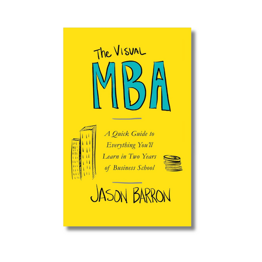 The Visual MBA: by Jason Barron A Quick Guide to Everything You'll Learn in Two Years of Business School